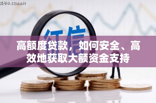 洛隆高额度贷款，如何安全、高效地获取大额资金支持
