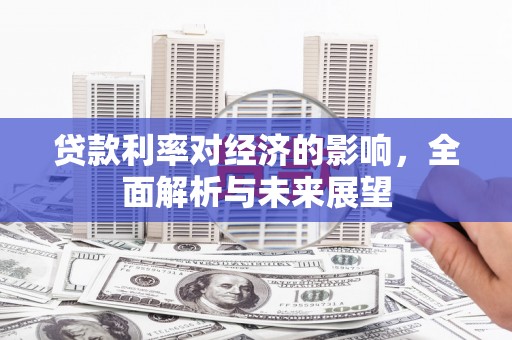 洛隆贷款利率对经济的影响，全面解析与未来展望