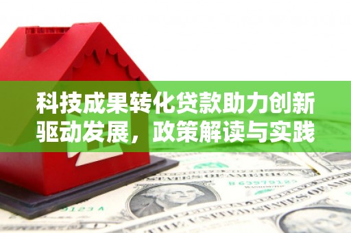 洛隆科技成果转化贷款助力创新驱动发展，政策解读与实践探索