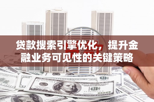 洛隆贷款搜索引擎优化，提升金融业务可见性的关键策略