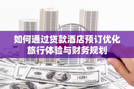 洛隆如何通过贷款酒店预订优化旅行体验与财务规划