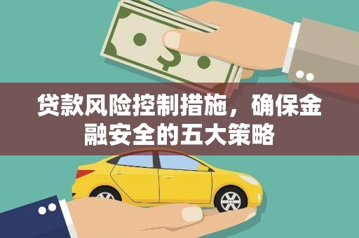 洛隆贷款风险控制措施，确保金融安全的五大策略