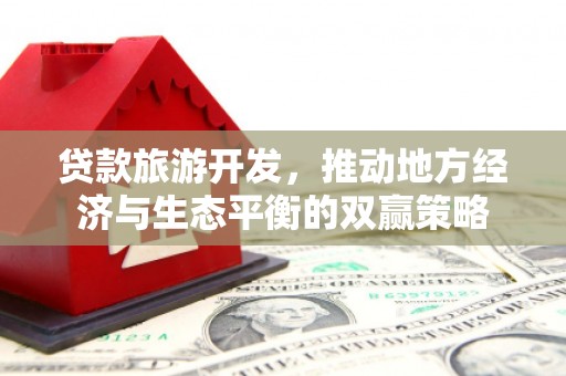 洛隆贷款旅游开发，推动地方经济与生态平衡的双赢策略