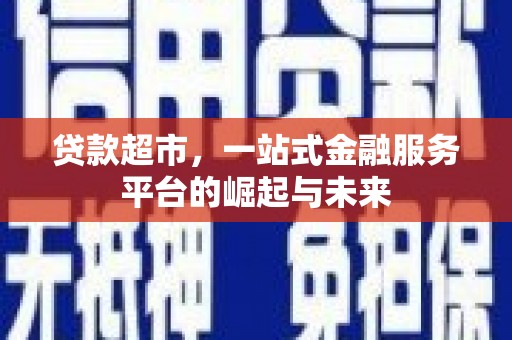 洛隆贷款超市，一站式金融服务平台的崛起与未来