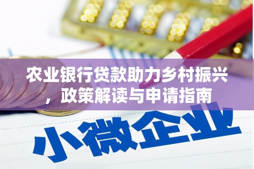 洛隆农业银行贷款助力乡村振兴，政策解读与申请指南