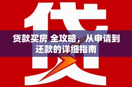 洛隆贷款买房 全攻略，从申请到还款的详细指南