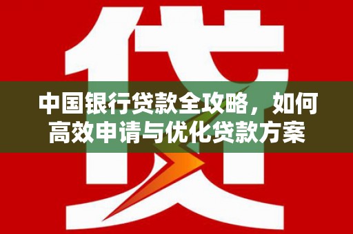 洛隆中国银行贷款全攻略，如何高效申请与优化贷款方案