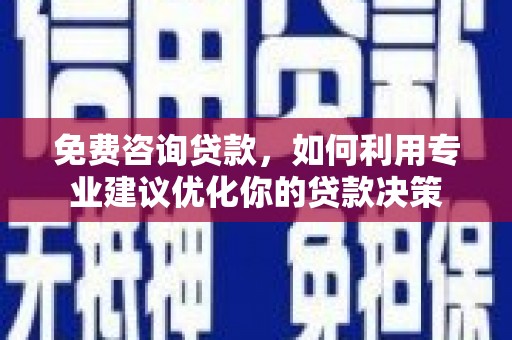 洛隆免费咨询贷款，如何利用专业建议优化你的贷款决策